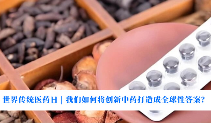 世界传统医药日 | 我们若何将创新中药打造玉成球性答案？