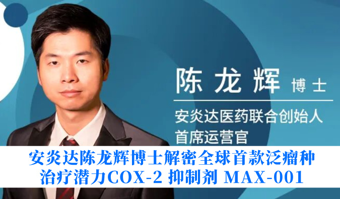 安炎达陈龙辉博士解密全球首款泛瘤种医治潜力COX-2 抑造剂 MAX-001
